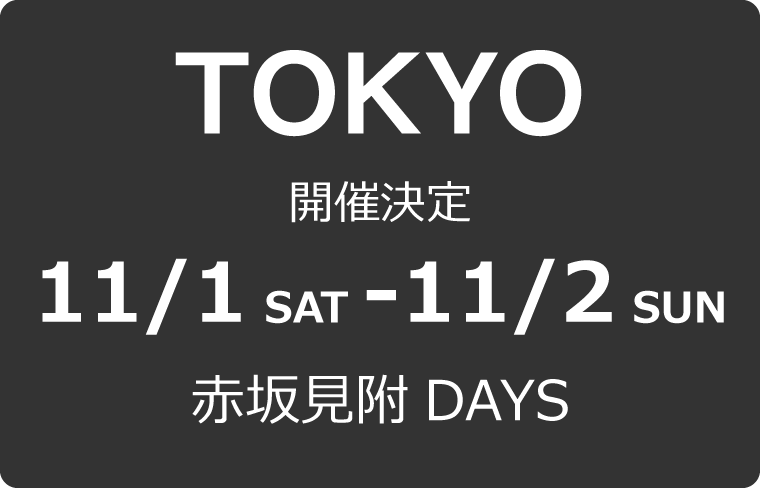 TOKYO  開催決定 11/1 SAT - 11/2 SUN 赤坂見附DAYS